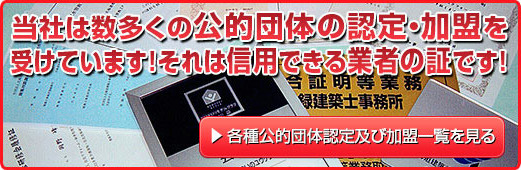 当社は数多くの公的団体の認定・加盟を受けています! それは信用できる業者の証です!! 各種公的団体認定及び加盟一覧を見る