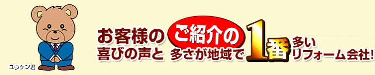 お客様の喜びの声とご紹介の多さが地域で1番多いリフォーム会社。